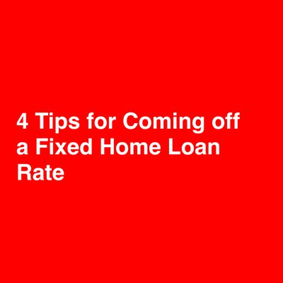4 Tips for Coming off a Fixed Home Loan Rate cover